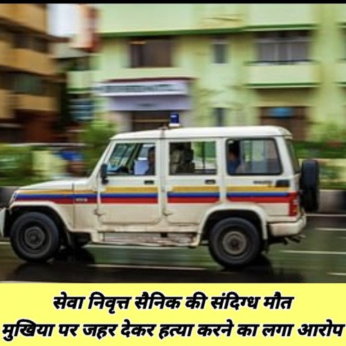 सेवा निवृत्त सैनिक की संदिग्ध मौत, मुखिया पर जहर देकर हत्या करने का लगा आरोप