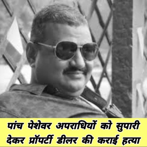 पांच पेशेवर अपराधियों को सुपारी देकर प्रॉपर्टी डीलर की कराई हत्या